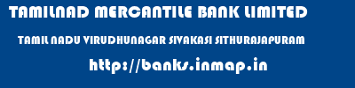 TAMILNAD MERCANTILE BANK LIMITED  TAMIL NADU VIRUDHUNAGAR SIVAKASI SITHURAJAPURAM  banks information 